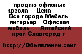  продаю офисные кресла  › Цена ­ 1 800 - Все города Мебель, интерьер » Офисная мебель   . Алтайский край,Славгород г.